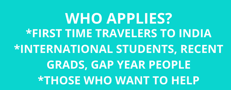 Who Applies? First time travelers to India, international students, recent grads, gap year people, those who want to help